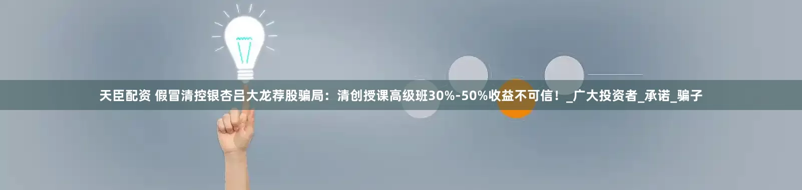 天臣配资 假冒清控银杏吕大龙荐股骗局：清创授课高级班30%-50%收益不可信！_广大投资者_承诺_骗子