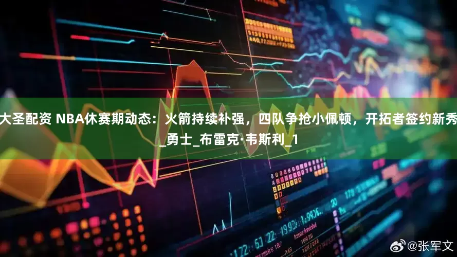 大圣配资 NBA休赛期动态：火箭持续补强，四队争抢小佩顿，开拓者签约新秀_勇士_布雷克·韦斯利_1