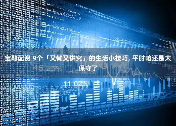宝融配资 9个「又懒又讲究」的生活小技巧, 平时咱还是太保守了