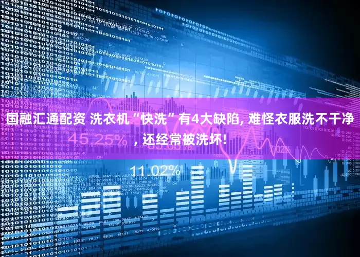 国融汇通配资 洗衣机“快洗”有4大缺陷, 难怪衣服洗不干净, 还经常被洗坏!
