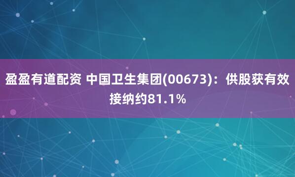 盈盈有道配资 中国卫生集团(00673)：供股获有效接纳约81.1%