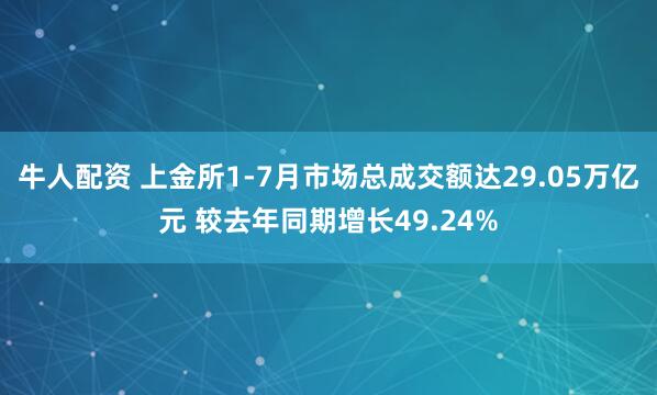 牛人配资 上金所1-7月市场总成交额达29.05万亿元 较去年同期增长49.24%