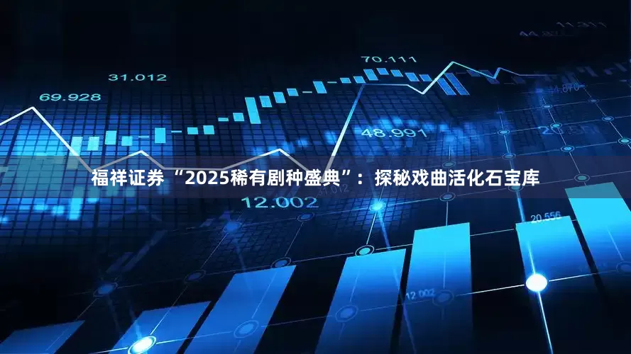 福祥证券 “2025稀有剧种盛典”：探秘戏曲活化石宝库