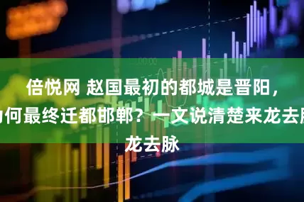 倍悦网 赵国最初的都城是晋阳，为何最终迁都邯郸？一文说清楚来龙去脉