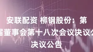 安联配资 柳钢股份：第九届董事会第十八次会议决议公告